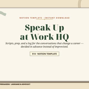 May include: A digital Notion template titled Speak Up at Work HQ. The text reads: Scripts, prep, and a log for the conversations that change a career — decided in advance instead of improvised. The design features dark green text on a cream background.