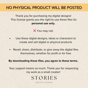 May include: A beige background with black text stating "NO PHYSICAL PRODUCT WILL BE POSTED". The text details the terms of use for digital designs, including personal use only and restrictions on commercial use. The logo for STORIES DIGITAL STUDIO is at the bottom.