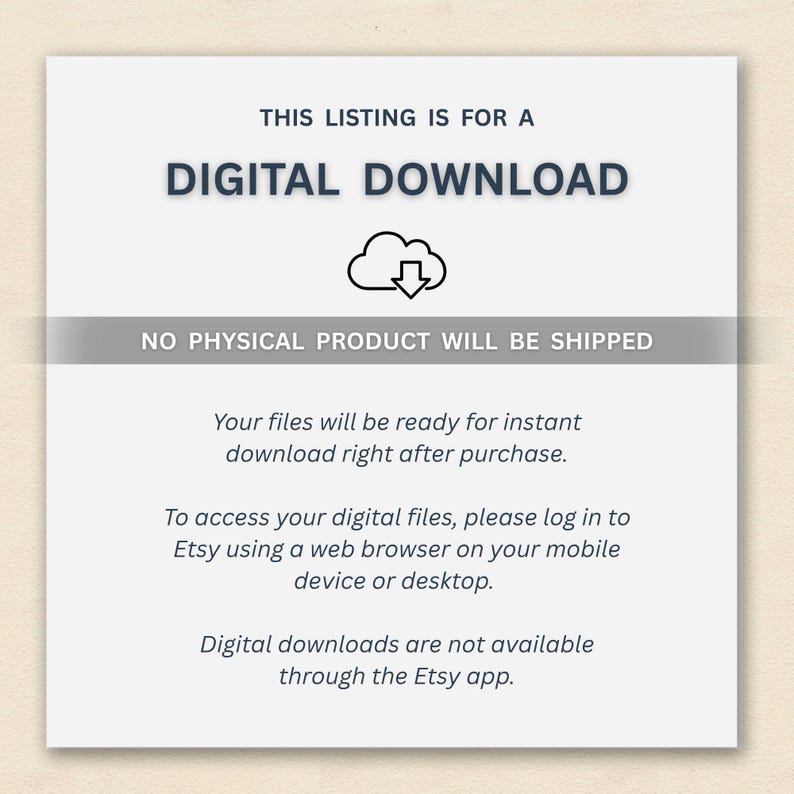 May include: White background with text stating "THIS LISTING IS FOR A DIGITAL DOWNLOAD." A cloud icon with a downward arrow is above the text "NO PHYSICAL PRODUCT WILL BE SHIPPED." Additional text explains instant download access and Etsy app limitations.
