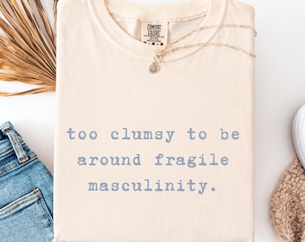 Too Clumsy To Be Around Fragile Masculinity Shirt Funny Feminist Quote Tee