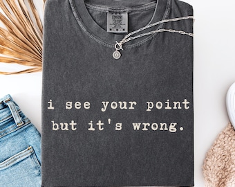 Sarcastic T-Shirt, I See Your Point But It's Wrong, Funny Witty Saying Shirt
