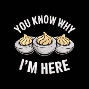 May include: A graphic on a black background features three deviled eggs with yellow filling and white egg halves. The text "YOU KNOW WHY I'M HERE" is in white, arched above and below the eggs.