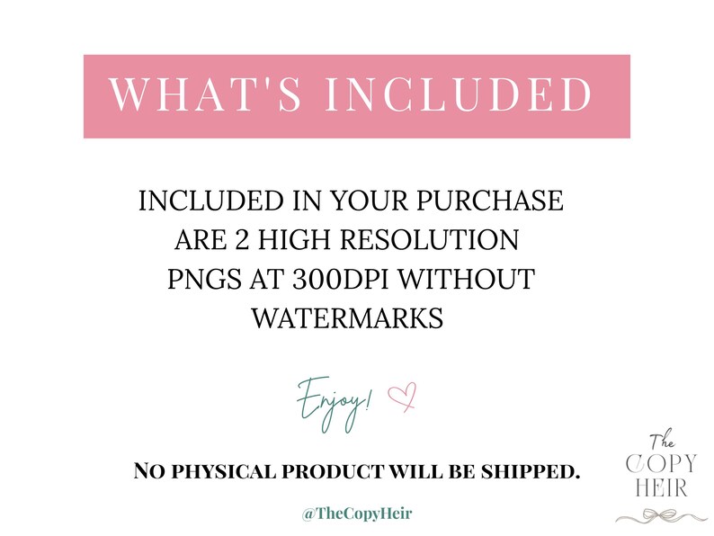 May include: A digital product image with text on a white background. The text includes "WHAT'S INCLUDED" in a pink rectangle, followed by details about the purchase: 2 high-resolution PNGs at 300DPI without watermarks. The image also includes the text "Enjoy!" and the seller's name.