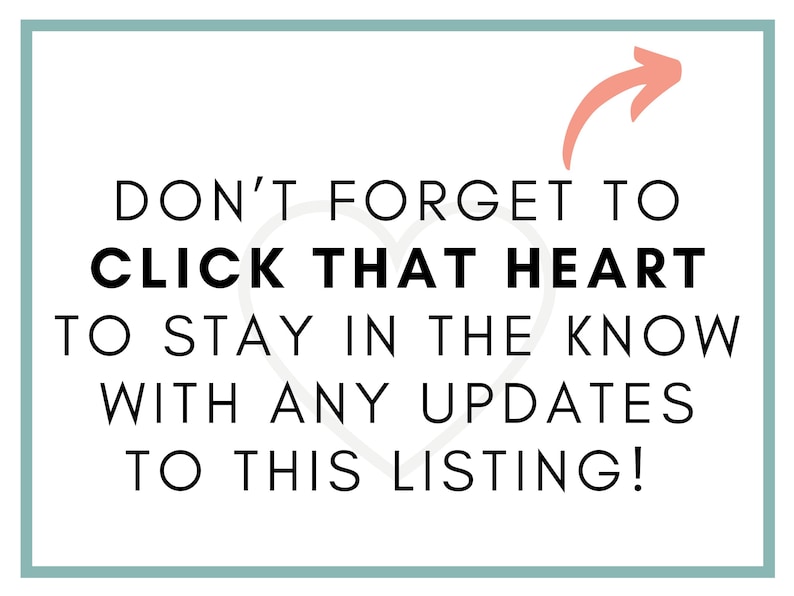 May include: White background with a teal border and text that reads "DON'T FORGET TO CLICK THAT HEART TO STAY IN THE KNOW WITH ANY UPDATES TO THIS LISTING!" An orange arrow points to the text.