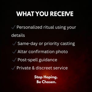 May include: A dark background with white text that reads "WHAT YOU RECEIVE" followed by a list of services: personalized ritual, same-day casting, altar photo, post-spell guidance, and private service. The text "Stop Hoping. Be Chosen." is at the bottom.