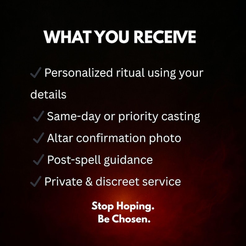 May include: A dark background with white text that reads "WHAT YOU RECEIVE" followed by a list of services: personalized ritual, same-day casting, altar photo, post-spell guidance, and private service. The text "Stop Hoping. Be Chosen." is at the bottom.