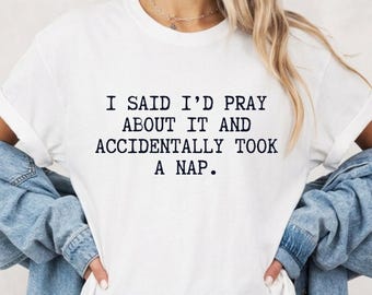 Funny Christian Shirt, I said I'd pray about it and took a nap Tee, Christian Humor Gift, Sarcastic Christian T-Shirt, Funny Jesus Shirt