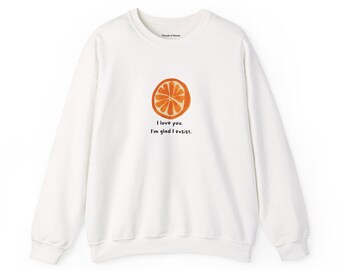 I love you. I'm glad I exist.- The Orange by Wendy Cope Inspired Sweatshirt