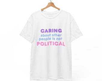 Caring Is Not Political Tee, Unisex Heavy Cotton Activism Shirt