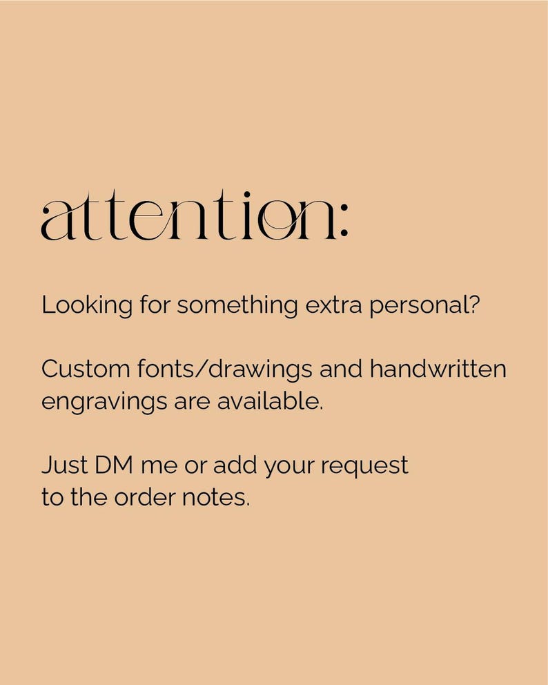 Op de afbeelding: Een lichtbruine informatieve afbeelding met zwarte tekst die luidt: attention: Looking for something extra personal? Custom fonts/drawings and handwritten engravings are available. Just DM me or add your request to the order notes.
