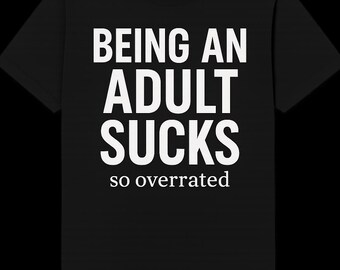 Being An Adult Sucks Shirt- Funny Relatable Tired AF Tee- Sarcasm For Adults