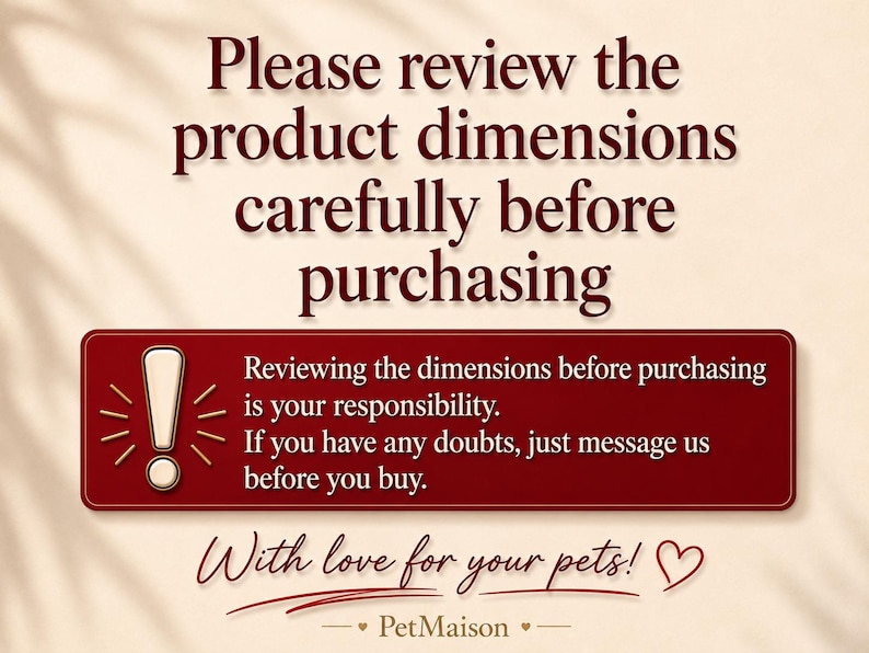 May include: A beige informational graphic with dark red text that reads: Please review the product dimensions carefully before purchasing. A red rectangular box contains an exclamation mark icon and the text: Reviewing the dimensions before purchasing is your responsibility. If you have any doubts, just message us before you buy. The bottom text reads: With love for your pets! PetMaison.