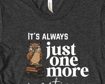 Its Always Just One More Question shirt, Kindergarten Teacher Appreciation Gifts, Funny Teacher appreciation Tees, Back To School Shirt Bulk