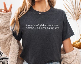 I Work Nights Because Normal is Not My Shift, Sarcastic Nurse T-Shirt, ER Nurse Shirts, PEDS Shirt, RN Grad Gift, Nursing Student T-Shirt