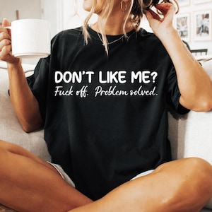 Don&#39;t Like Me, F*ck Off Problem Shirt, Funny Sweatshirt, Profanity Shirt, Funny Sarcastic Shirt, Funny Sayings Shirt, Sarcastic Sweatshirt