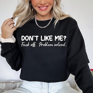Don&#39;t Like Me, F*ck Off Problem Sweatshirt, Funny Sweatshirt, Profanity Shirt, Sarcastic Shirt, Funny Sarcastic Shirt, Funny Sayings Shirt