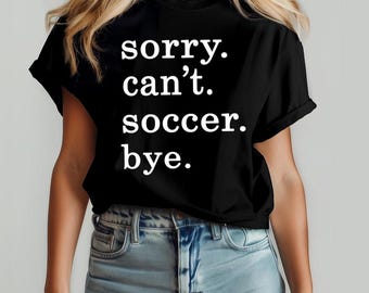 Sorry. Can't. Soccer. Bye Shirt, Funny Soccer Shirt,Funny Player Shirt, Soccer Life Gift, Soccer Mom Tee,Gift For Mom, Football Season Shirt