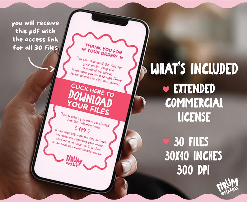 May include: A smartphone screen displays a digital PDF order confirmation with pink scalloped borders. The text includes 'THANK YOU FOR YOUR ORDER!', 'CLICK HERE TO DOWNLOAD YOUR FILES', and a code '114'. Additional text lists an extended commercial license, 30 files, 30x40 inches, and 300 DPI.