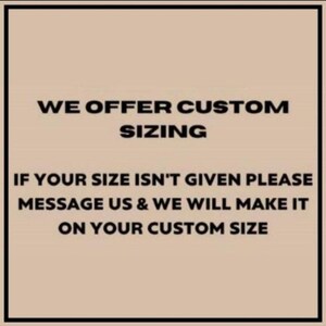 May include: Text on a beige background reads: "WE OFFER CUSTOM SIZING. IF YOUR SIZE ISN'T GIVEN PLEASE MESSAGE US & WE WILL MAKE IT ON YOUR CUSTOM SIZE."