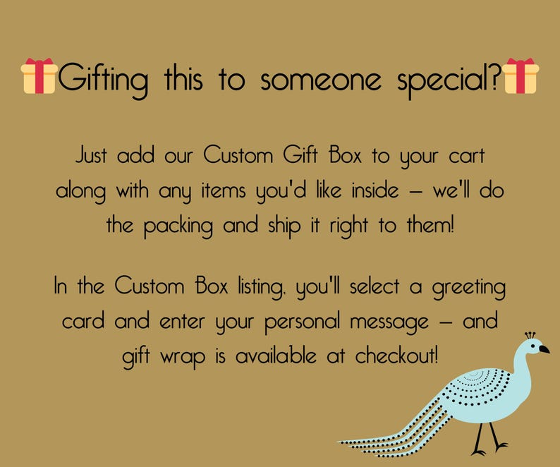 Gold background Image with gift icons that says "Gifting this to someone special? Just add our Custom Gift Box to your cart along with any items you'd like inside - we'll do the packing and ship it right to them! In the Custom Box listing, you'll select a greeting card and enter your personal message. Gift wrap is available at checkout!"  with a blue peacock bird in the corner.