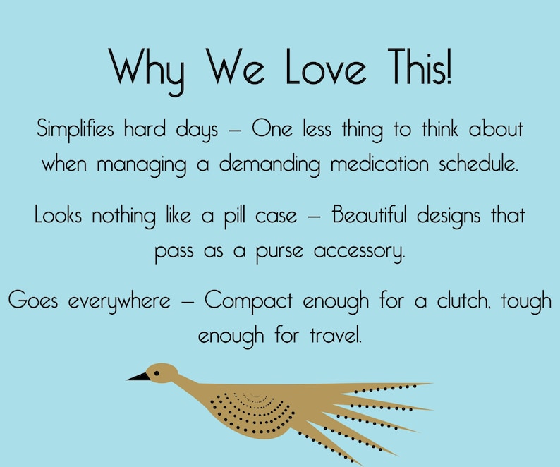 Blue background image that says "Why We Love this" - this image says "Simplifies hard days — One less thing to think about when managing a demanding medication schedule. Looks nothing like a pill case — Beautiful designs that pass as a purse accessory. Goes everywhere — Compact enough for a clutch, tough enough for travel."