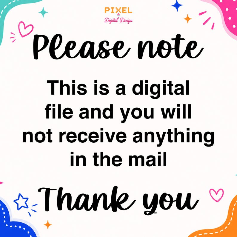 May include: A white digital notice with the text "Please note This is a digital file and you will not receive anything in the mail Thank you" in black font. The border features colorful abstract shapes, stars, and hearts in blue, pink, and orange.