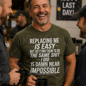 May include: An olive green short-sleeved t-shirt featuring white text that reads: REPLACING ME IS EASY BUT GETTING THEM TO DO THE SAME SHIT I DID IS DAMN NEAR IMPOSSIBLE. The shirt has a crew neckline and is made of a solid-colored cotton fabric.