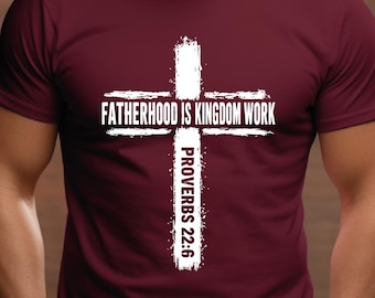 Fatherhood Is Kingdom Work Cross Shirt, Proverbs 22:6 Tshirt, Gift For Religious Daddy Tee, Bible Verse Fathers Day Gift Tee, Christian Dad