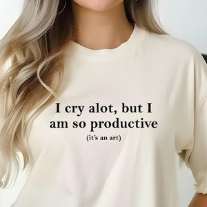 I Cry A Lot But I Am So Productive Shirt, It&#39;s an art Comfort Colors, Mental Health Shirt, Funny Self Care Tee, Motivational Apparel