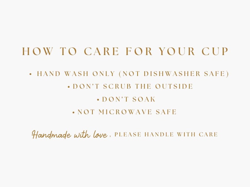 May include: A cream-colored graphic with text in a gold-brown hue. The text reads "HOW TO CARE FOR YOUR CUP" followed by care instructions: hand wash only, don't scrub, don't soak, and not microwave safe. The bottom text says "Handmade with love, PLEASE HANDLE WITH CARE."