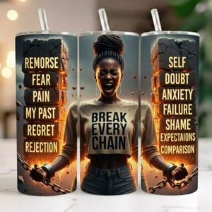 May include: A stainless steel tumbler with a straw features a woman screaming with the words "Break Every Chain." The tumbler design includes stacks of words like "Remorse," "Fear," and "Self Doubt."