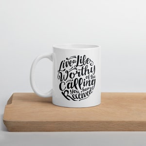 Live A Life Worthy of The Calling You Have Received Ceramic Mug, Your Calling Mug, Motivational Mug, Quote Coffee Mug, Inspirational Mug