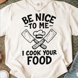 Be Nice to Me I Cook Your Food Shirt Funny Kitchen Chef Tee Cooking Lover Gift for Home Cook Culinary Humor Shirt Restaurant Workwear