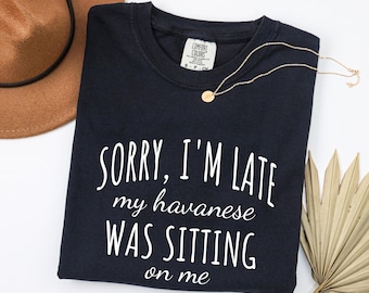 Sorry Im Late My Havanese Was Sitting On Me TShirt - Funny Dog Lover Shirt - Havanese Mom Tee - Comfort Colors Unisex Shirt