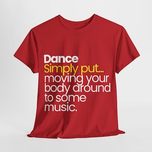 Dance, Simply put... moving your body around to some music. 100% Cotton T-Shirt - Unisex classic fit