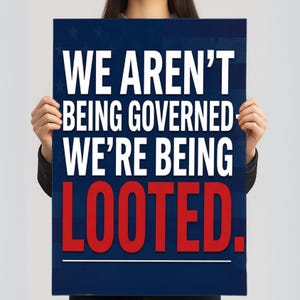 May include: A dark blue poster with white text that reads "WE AREN'T BEING GOVERNED WE'RE BEING LOOTED." The word "LOOTED" is in red. The poster has a white horizontal line under the text and a pattern of white stripes and stars at the top.