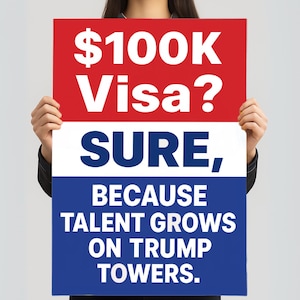 May include: A sign with a red, white, and blue design. The top section reads "$100K Visa?" in white text. The middle section says "SURE," and the bottom section reads "BECAUSE TALENT GROWS ON TRUMP TOWERS."