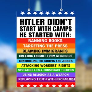 May include: A poster with the text "HITLER DIDN'T START WITH CAMPS HE STARTED WITH:" followed by a list of actions in rainbow-colored blocks. The actions include banning books, targeting the press, and blaming immigrants.