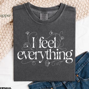 I Feel Everything Floral Tee, Empath Typography Shirt, Soft Design