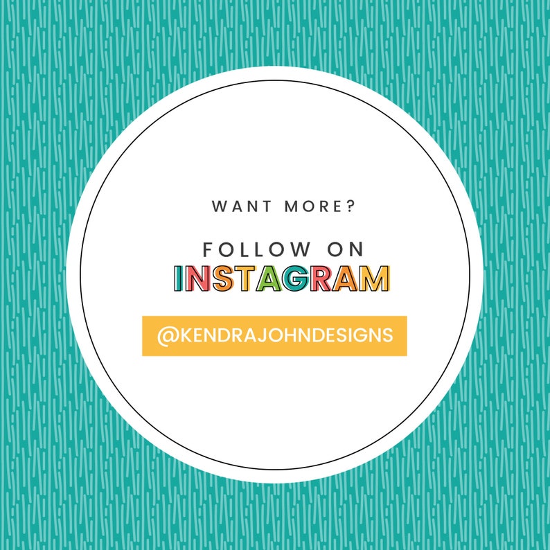 May include: White circle with black outline on a teal background with white lines. Text inside the circle reads "WANT MORE? FOLLOW ON INSTAGRAM @KENDRAJOHNDESIGNS"
