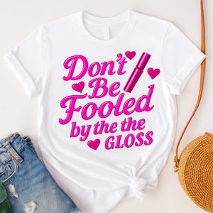 Don&#39;t Be Fooled by the Lip Gloss T-Shirt | Glam Brat Tee | Glossy Bold Statement Shirt