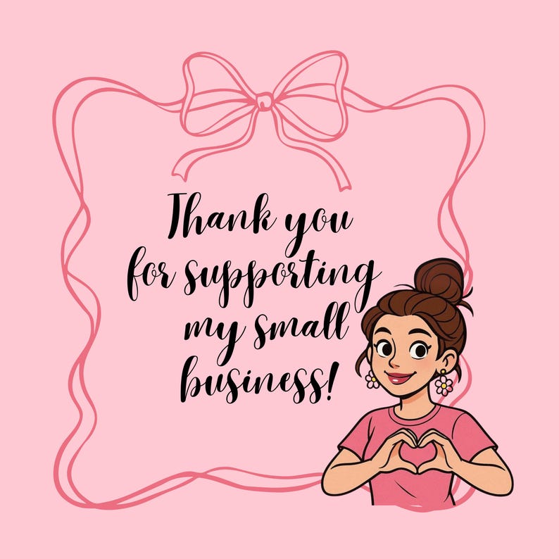 May include: A pink graphic with a cartoon illustration of a woman making a heart shape with her hands. The text reads, "Thank you for supporting my small business!" A pink bow and frame surround the text and illustration.
