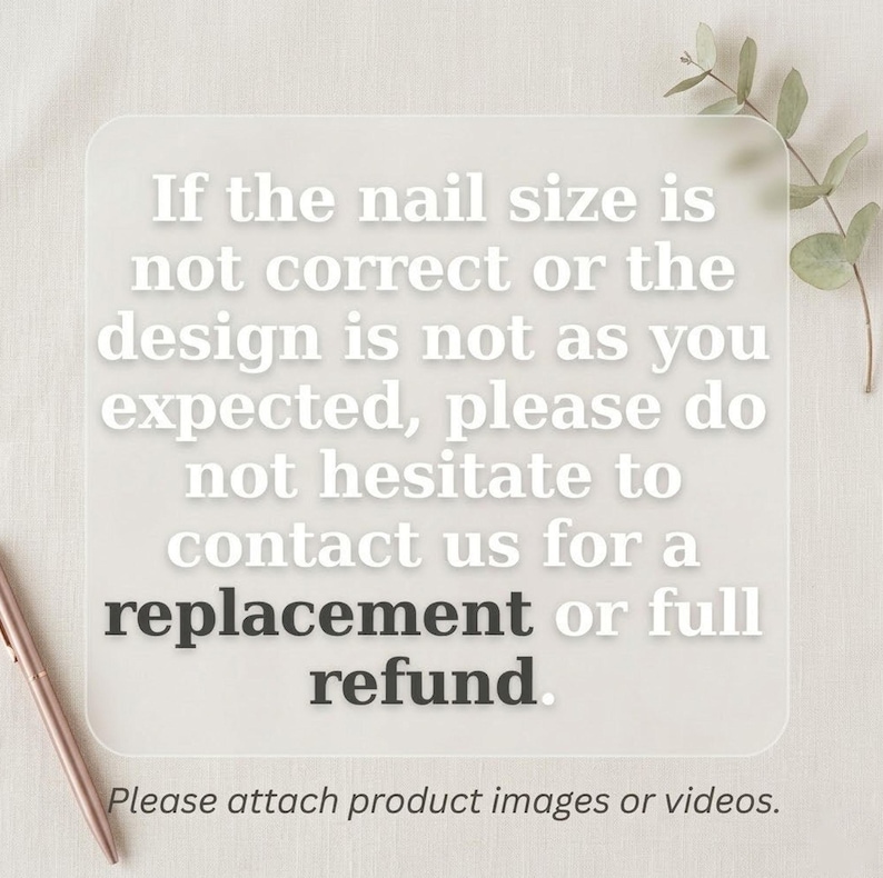 K&ouml;nnte beinhalten: Ein rechteckiges Schild mit abgerundeten Ecken und wei&szlig;em Text auf durchscheinendem Hintergrund. Der Text lautet: If the nail size is not correct or the design is not as you expected, please do not hesitate to contact us for a replacement or full refund. Please attach product images or videos.