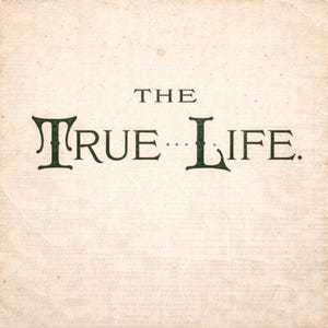 Op de afbeelding: Een vintage pagina uit een boek met de titel "THE TRUE... LIFE" gedrukt in donkergroene, elegante schreefletter. De achtergrond is een vervaagde, gebroken witte kleur met subtiele textuur en ouderdomsvlekken.
