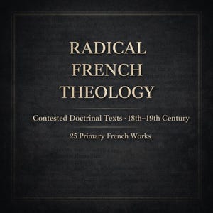 May include: A book cover featuring the title "RADICAL FRENCH THEOLOGY" in bold, off-white lettering. The text "Contested Doctrinal Texts • 18th-19th Century" and "25 Primary French Works" are also visible on a dark background.