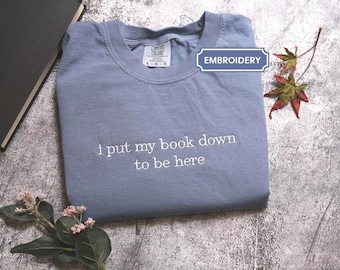 Embroidered I Put My Book Down to Be Here, Bookworm Shirt, Comfort Colors Book Lover Tee Perfect Gift for Librarians, Bookish sweater