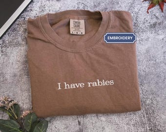 I Have Rabies Embroidered Shirt, Funny Humor Shirt, Sarcasm Shirt, Unhinged Meme Shirt, Weird Dark Humor Shirt, Sarcastic Comfort Colors®