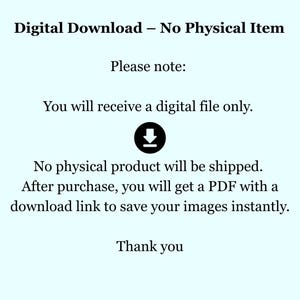 May include: A light blue digital notice stating: Digital Download &ndash; No Physical Item. Please note: You will receive a digital file only. A black download icon is centered. No physical product will be shipped. After purchase, you will get a PDF with a download link to save your images instantly. Thank you.
