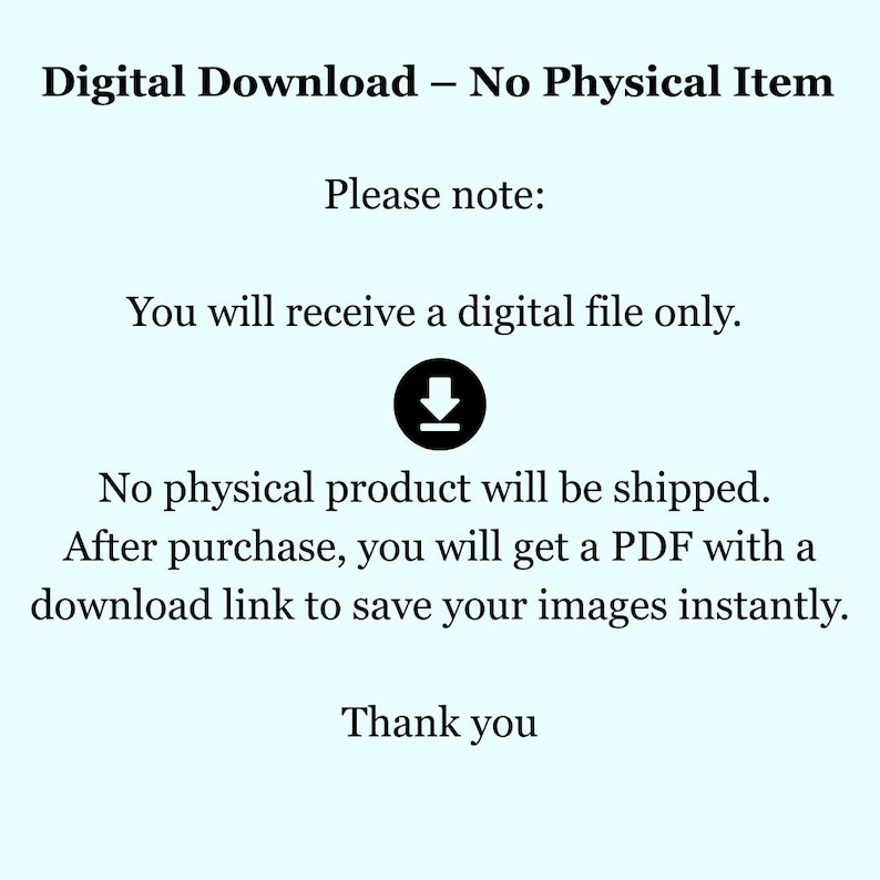 May include: A light blue digital notice stating: Digital Download &ndash; No Physical Item. Please note: You will receive a digital file only. A black download icon is centered. No physical product will be shipped. After purchase, you will get a PDF with a download link to save your images instantly. Thank you.