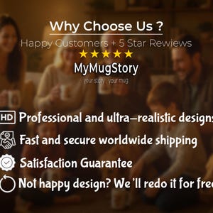 May include: Image features the text "Why Choose Us?" and "MyMugStory". It also includes the phrases "Happy Customers + 5 Star Reviews", "Professional and ultra-realistic designs", "Satisfaction Guarantee", and "Not happy design? We'll redo it for free :)".